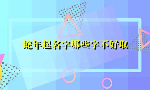 蛇年起名字哪些字不好取