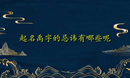 起名禹字的忌讳有哪些呢