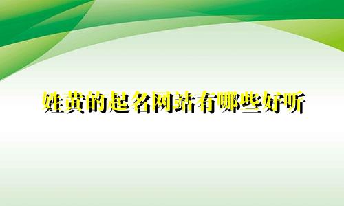 姓黄的起名网站有哪些好听