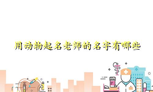 用动物起名老师的名字有哪些