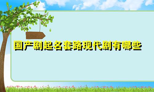 国产剧起名套路现代剧有哪些