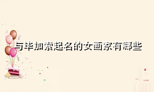 与毕加索起名的女画家有哪些