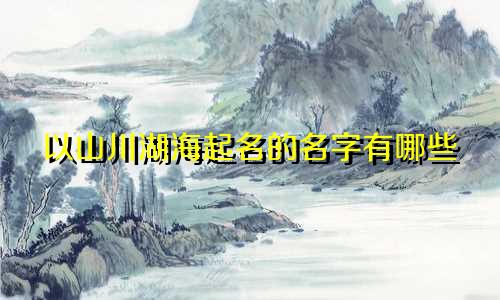 以山川湖海起名的名字有哪些