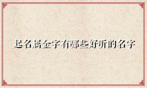 起名属金字有哪些好听的名字