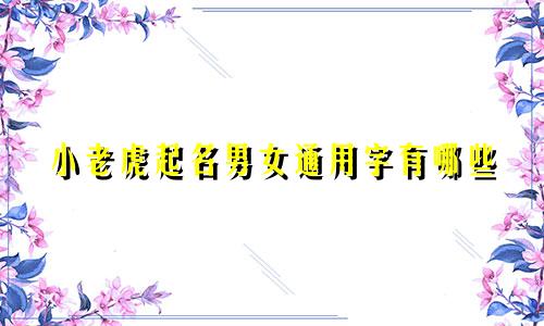 小老虎起名男女通用字有哪些