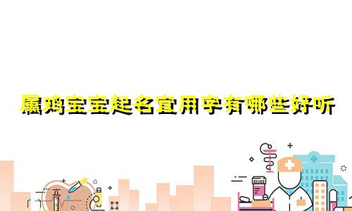 属鸡宝宝起名宜用字有哪些好听