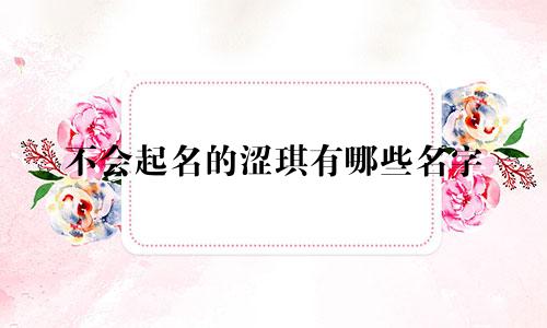 不会起名的涩琪有哪些名字
