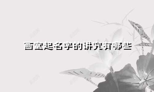 画室起名字的讲究有哪些