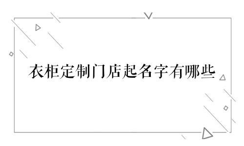 衣柜定制门店起名字有哪些