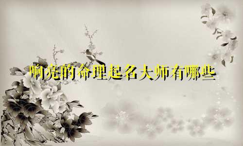 响亮的命理起名大师有哪些