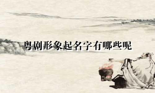 粤剧形象起名字有哪些呢
