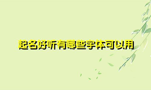 起名好听有哪些字体可以用