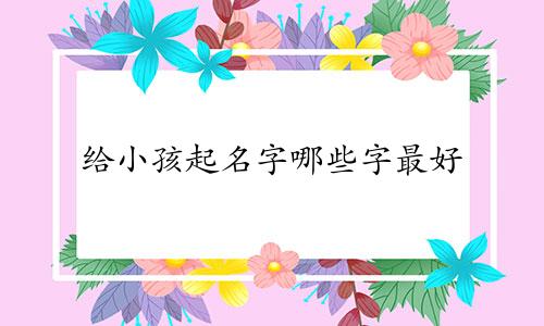 给小孩起名字哪些字最好