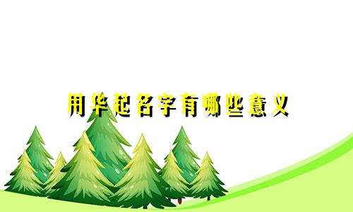 用华起名字有哪些意义
