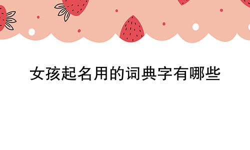 女孩起名用的词典字有哪些
