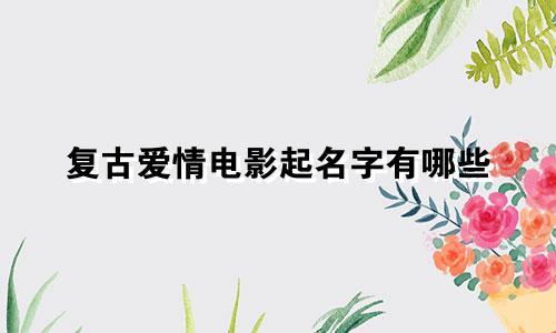 复古爱情电影起名字有哪些