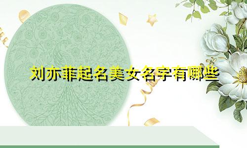 刘亦菲起名美女名字有哪些