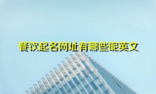 餐饮起名网址有哪些呢英文