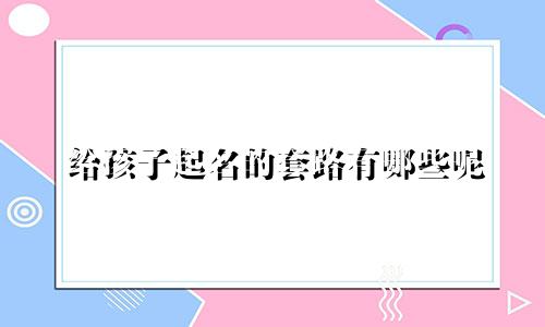 给孩子起名的套路有哪些呢