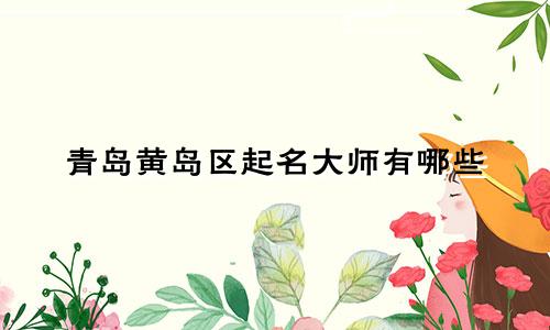 青岛黄岛区起名大师有哪些