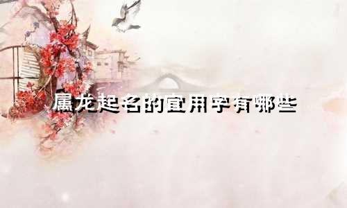 属龙起名的宜用字有哪些