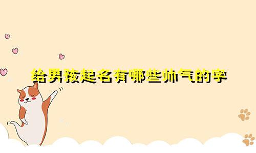 给男孩起名有哪些帅气的字