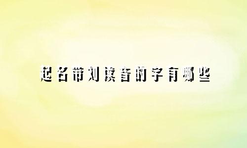 起名带刘读音的字有哪些
