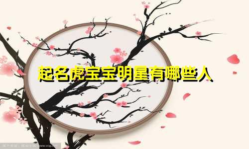 起名虎宝宝明星有哪些人