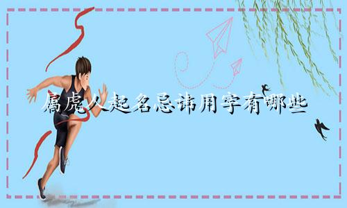 属虎人起名忌讳用字有哪些