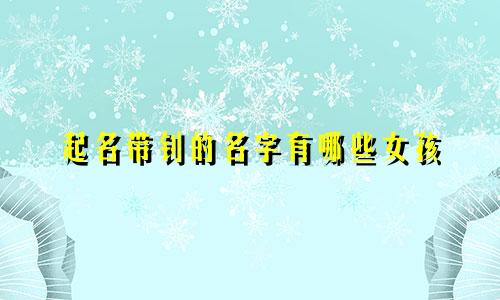起名带钊的名字有哪些女孩