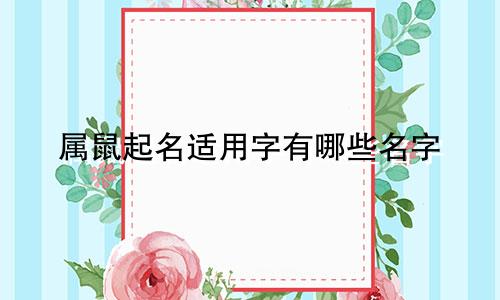 属鼠起名适用字有哪些名字