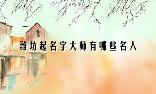 潍坊起名字大师有哪些名人