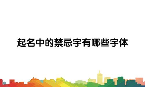 起名中的禁忌字有哪些字体