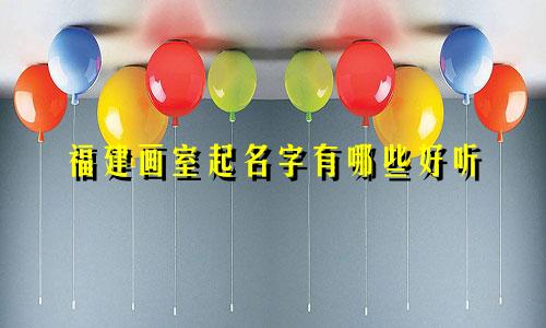 福建画室起名字有哪些好听