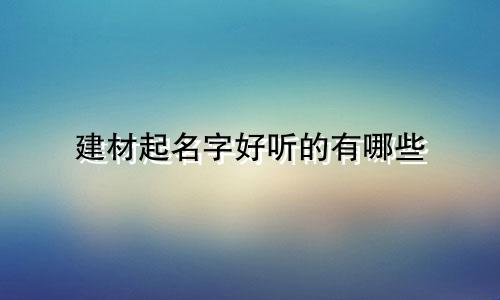 建材起名字好听的有哪些