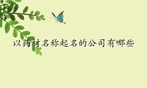 以药材名称起名的公司有哪些