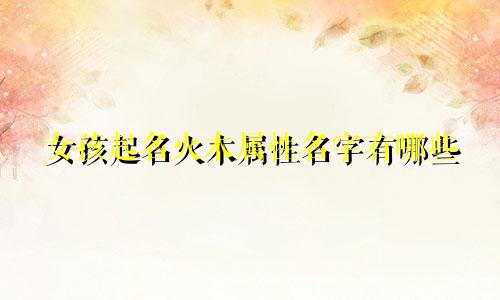 女孩起名火木属性名字有哪些