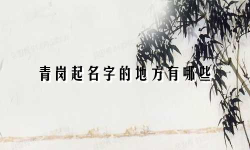 青岗起名字的地方有哪些