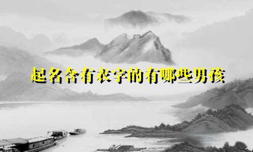 起名含有衣字的有哪些男孩