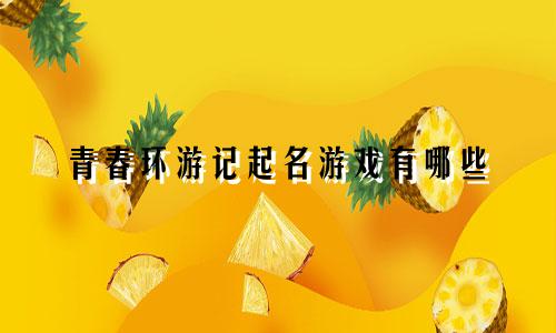 青春环游记起名游戏有哪些