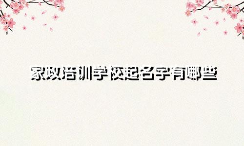 家政培训学校起名字有哪些