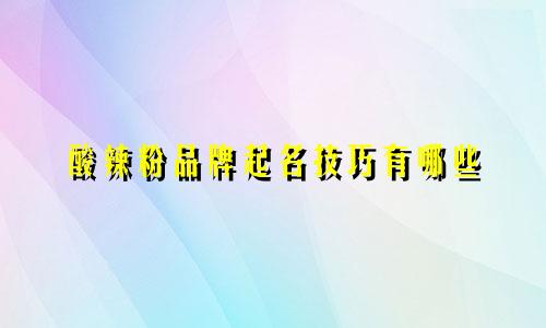 酸辣粉品牌起名技巧有哪些