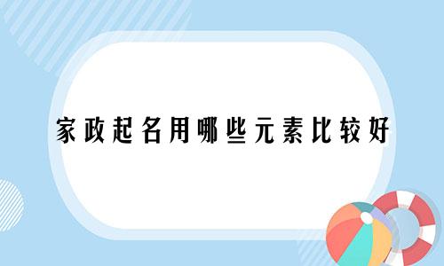 家政起名用哪些元素比较好