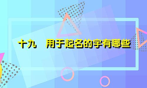 十九刬用于起名的字有哪些