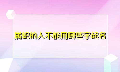 属蛇的人不能用哪些字起名