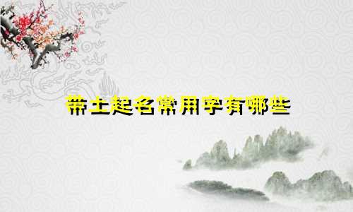 带土起名常用字有哪些