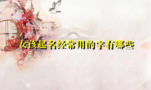 女孩起名经常用的字有哪些