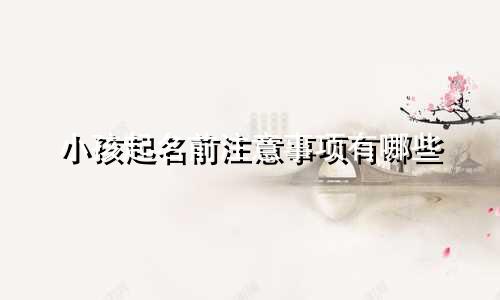 小孩起名前注意事项有哪些