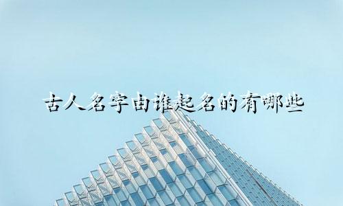 古人名字由谁起名的有哪些