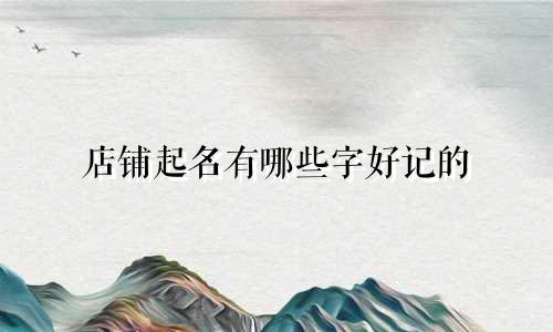 店铺起名有哪些字好记的
